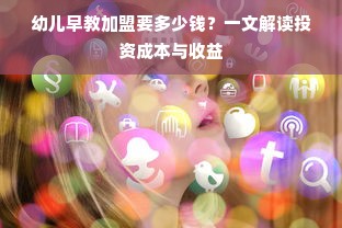 幼儿早教加盟要多少钱？一文解读投资成本与收益