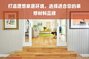 打造理想家居环境，选择适合您的装修材料品牌