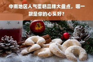 中南地区人气蛋糕品牌大盘点，哪一款是你的心头好？