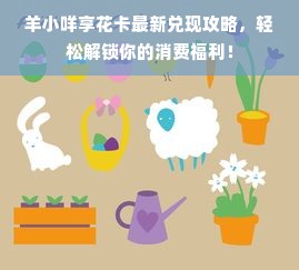 羊小咩享花卡最新兑现攻略，轻松解锁你的消费福利！
