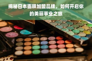 揭秘日本面膜加盟品牌，如何开启你的美丽事业之旅