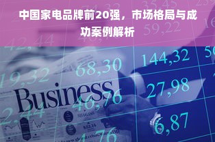 中国家电品牌前20强，市场格局与成功案例解析