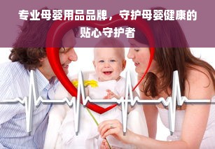 专业母婴用品品牌，守护母婴健康的贴心守护者