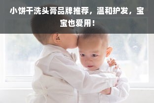 小饼干洗头膏品牌推荐，温和护发，宝宝也爱用！