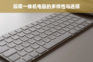 探索一体机电脑的多样性与选择