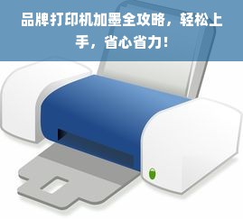 品牌打印机加墨全攻略，轻松上手，省心省力！