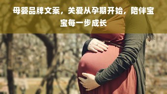 母婴品牌文案，关爱从孕期开始，陪伴宝宝每一步成长