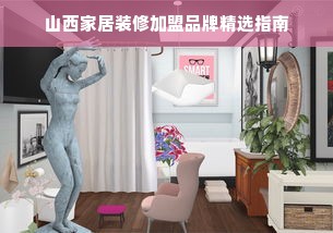 山西家居装修加盟品牌精选指南