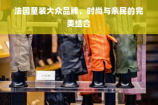 法国童装大众品牌，时尚与亲民的完美结合