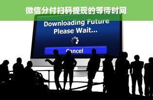 微信分付扫码提现的等待时间