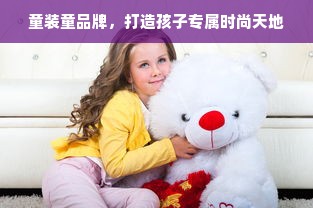 童装童品牌，打造孩子专属时尚天地