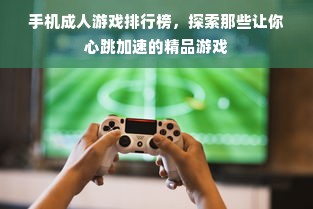 手机成人游戏排行榜，探索那些让你心跳加速的精品游戏