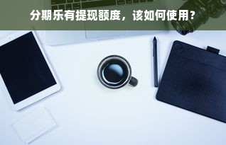 分期乐有提现额度，该如何使用？