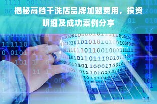 揭秘高档干洗店品牌加盟费用，投资明细及成功案例分享
