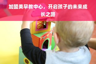 加盟美早教中心，开启孩子的未来成长之路