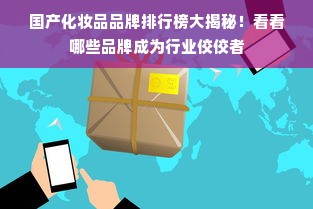 国产化妆品品牌排行榜大揭秘！看看哪些品牌成为行业佼佼者