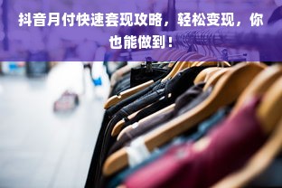 抖音月付快速套现攻略，轻松变现，你也能做到！
