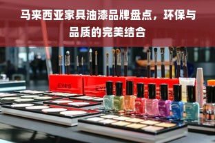 马来西亚家具油漆品牌盘点，环保与品质的完美结合