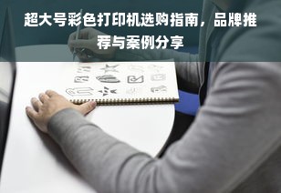 超大号彩色打印机选购指南，品牌推荐与案例分享