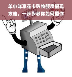 羊小咩享花卡购物额度提现攻略，一步步教你如何操作
