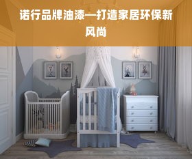 诺行品牌油漆—打造家居环保新风尚