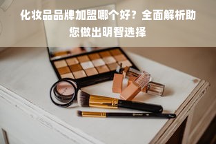 化妆品品牌加盟哪个好？全面解析助您做出明智选择