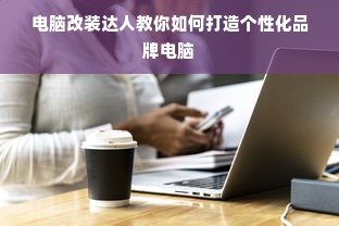 电脑改装达人教你如何打造个性化品牌电脑
