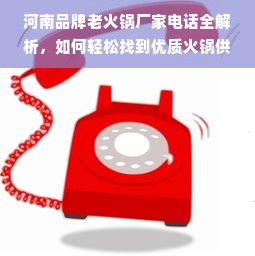 河南品牌老火锅厂家电话全解析，如何轻松找到优质火锅供应商？