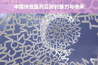 中国传统医药品牌的魅力与传承