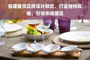 福建餐饮品牌设计款式，打造独特风格，引领市场潮流