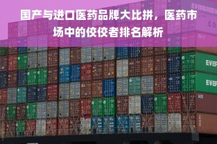 国产与进口医药品牌大比拼，医药市场中的佼佼者排名解析