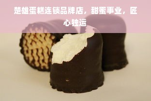 楚雄蛋糕连锁品牌店，甜蜜事业，匠心独运