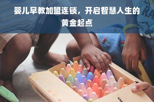 婴儿早教加盟连锁，开启智慧人生的黄金起点