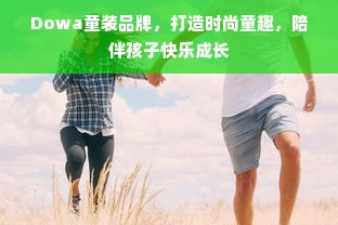 Dowa童装品牌，打造时尚童趣，陪伴孩子快乐成长