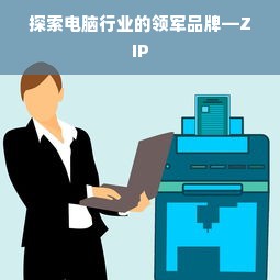 探索电脑行业的领军品牌—ZIP