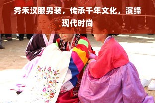 秀禾汉服男装，传承千年文化，演绎现代时尚