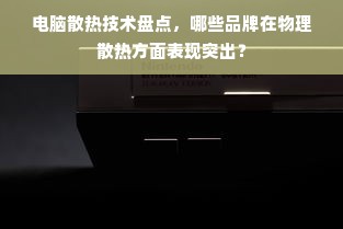 电脑散热技术盘点，哪些品牌在物理散热方面表现突出？
