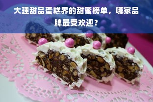 大理甜品蛋糕界的甜蜜榜单，哪家品牌最受欢迎？