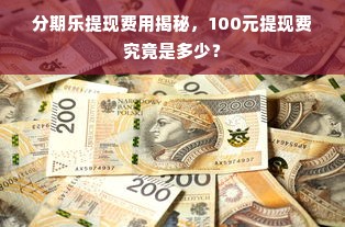 分期乐提现费用揭秘，100元提现费究竟是多少？