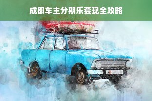 成都车主分期乐套现全攻略