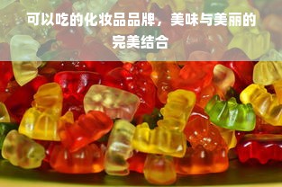 可以吃的化妆品品牌，美味与美丽的完美结合