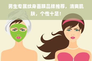 男生专属纹身面膜品牌推荐，清爽肌肤，个性十足！