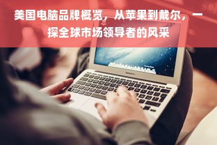 美国电脑品牌概览，从苹果到戴尔，一探全球市场领导者的风采