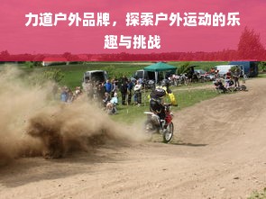 力道户外品牌，探索户外运动的乐趣与挑战