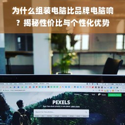 为什么组装电脑比品牌电脑响？揭秘性价比与个性化优势