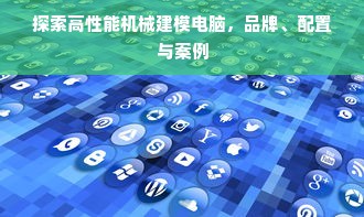 探索高性能机械建模电脑，品牌、配置与案例