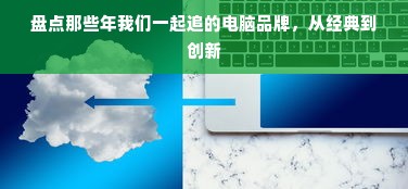 盘点那些年我们一起追的电脑品牌，从经典到创新