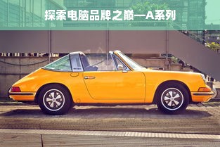 探索电脑品牌之巅—A系列