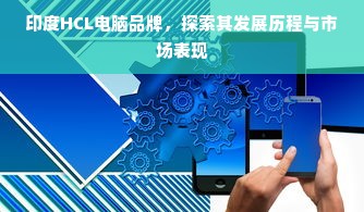 印度HCL电脑品牌，探索其发展历程与市场表现