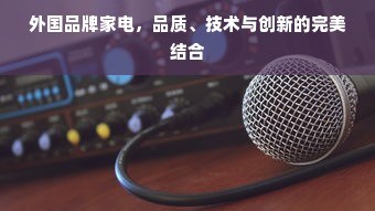 外国品牌家电，品质、技术与创新的完美结合